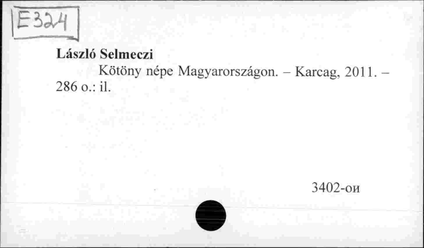 ﻿ІЕад 1 —- «-"Ш,
Laszlo Selmeczi
Kötöny népe Magyarorszâgon. - Karcag, 2011.-286 о.: il.
3402-ои